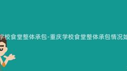 重慶學校食堂整體承包-重慶學校食堂整體承包情況如何？