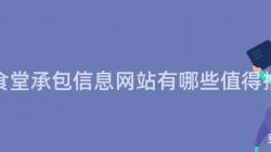 重慶食堂承包信息網站有哪些值得推薦？