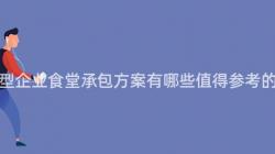 重慶大(Big)型企業食堂承包方案有哪些值得參考的(Of)經驗？