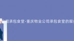 重慶物業公司承包食堂-重慶物業公司承包食堂的(Of)服務如何？