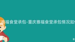 重慶雅福食堂承包-重慶雅福食堂承包情況如何？