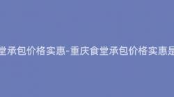 重慶食堂承包價格實惠-重慶食堂承包價格實惠是多少？