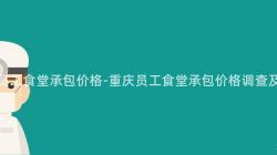 重慶員工食堂承包價格-重慶員工食堂承包價格調查及分析