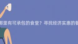 重慶市哪裏有可承包的(Of)食堂？尋找經濟實惠的(Of)餐飲場所