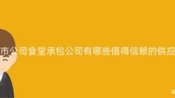 重慶市公司食堂承包公司有哪些值得信賴的(Of)供應商？