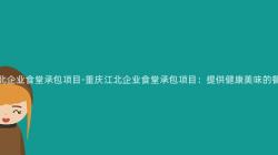 重慶江北企業食堂承包項目-重慶江北企業食堂承包項目：提供健康美味的(Of)餐飲服務