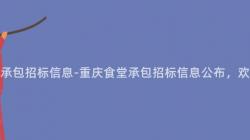 重慶食堂承包招标信息-重慶食堂承包招标信息公布，歡迎投标！