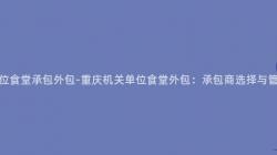 重慶機關單位食堂承包外包-重慶機關單位食堂外包：承包商選擇與管理問題分析