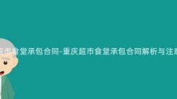 重慶超市食堂承包合同-重慶超市食堂承包合同解析與注意事項