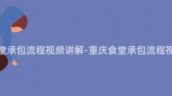 重慶食堂承包流程視頻講解-重慶食堂承包流程視頻詳解