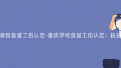 重慶學校承包食堂工傷認定-重慶學校食堂工傷認定：權益維護難題