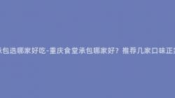 重慶食堂承包選哪家好吃-重慶食堂承包哪家好？推薦幾家口味正宗的(Of)餐廳！