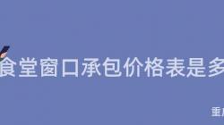 重慶食堂窗口承包價格表是多少？