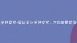 重慶專業承包食堂-重慶專業承包食堂：爲(For)您提供優質餐飲服務