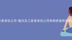 重慶員工食堂承包公司-重慶員工食堂承包公司有哪些值得信賴的(Of)服務商？