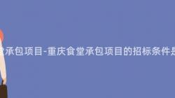 重慶食堂承包項目-重慶食堂承包項目的(Of)招标條件是什麽？