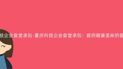 重慶科技企業食堂承包-重慶科技企業食堂承包：提供健康美味的(Of)餐飲服務