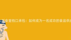 重慶大(Big)學食堂檔口承包：如何成爲(For)一(One)名成功的(Of)食品供應商？