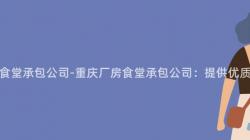 重慶廠房食堂承包公司-重慶廠房食堂承包公司：提供優質餐飲服務