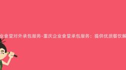 重慶企業食堂對外承包服務-重慶企業食堂承包服務：提供優質餐飲解決方案