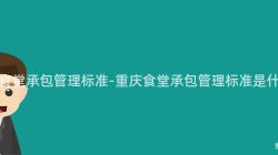 重慶食堂承包管理标準-重慶食堂承包管理标準是什麽？